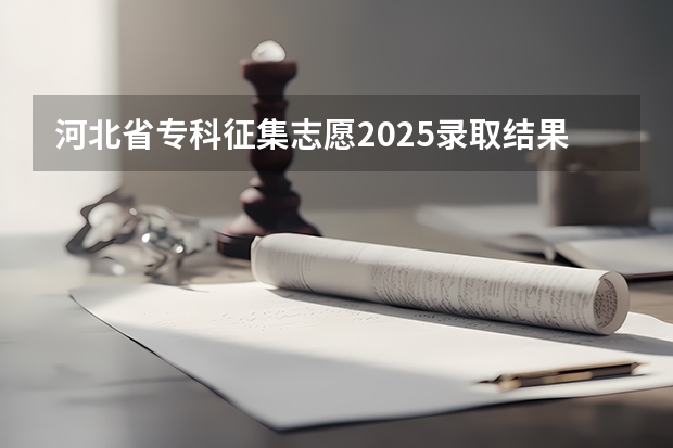 河北省专科征集志愿2025录取结果什么时候出?