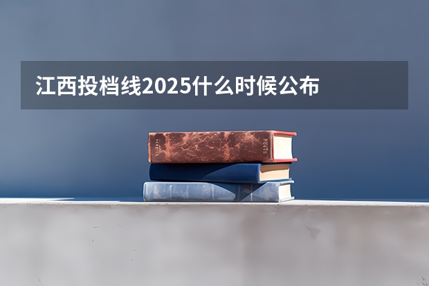 江西投档线2025什么时候公布