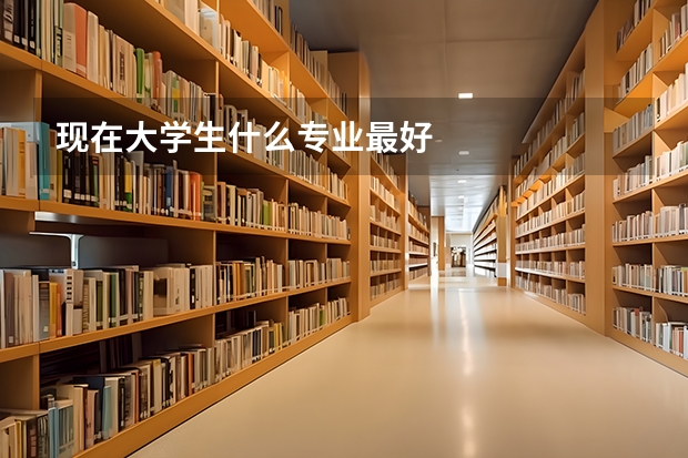 现在大学生什么专业最好