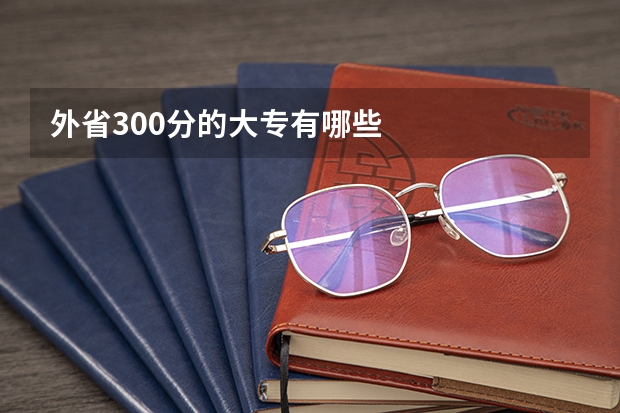 外省300分的大专有哪些