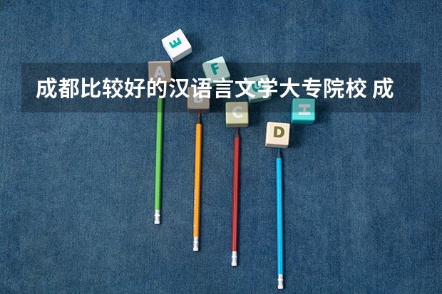 成都比较好的汉语言文学大专院校 成都比较好的艺术教育大专院校