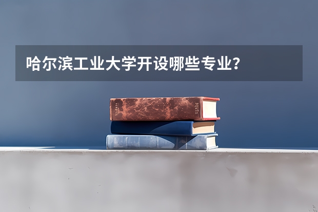 哈尔滨工业大学开设哪些专业?
