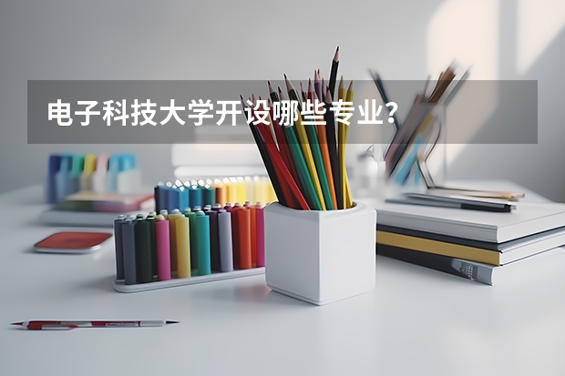 电子科技大学开设哪些专业？