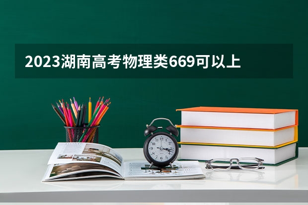 2023湖南高考物理类669可以上什么大学