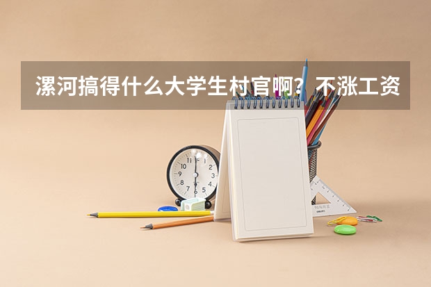 漯河搞得什么大学生村官啊？不涨工资，光让干活！不办保险，光让听话!还吹牛皮有这有那！