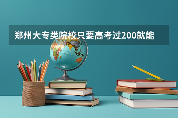 郑州大专类院校只要高考过200就能上吗？