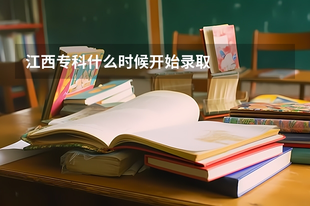 江西专科什么时候开始录取