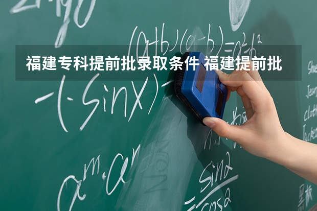 福建专科提前批录取条件 福建提前批录取规则