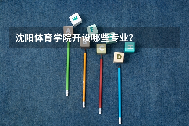 沈阳体育学院开设哪些专业？