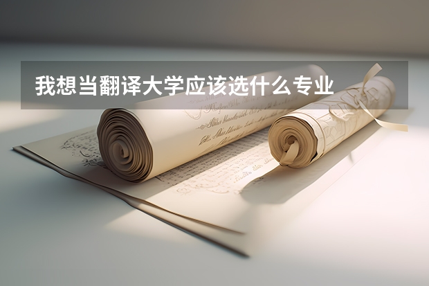 我想当翻译大学应该选什么专业