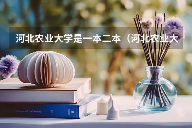 河北农业大学是一本二本（河北农业大学是几本？）