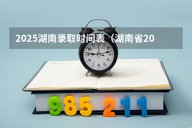 2025湖南录取时间表（湖南省2025高考录取时间节点）