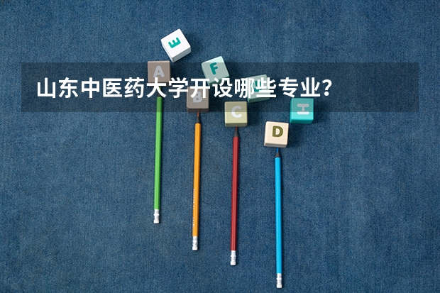 山东中医药大学开设哪些专业？