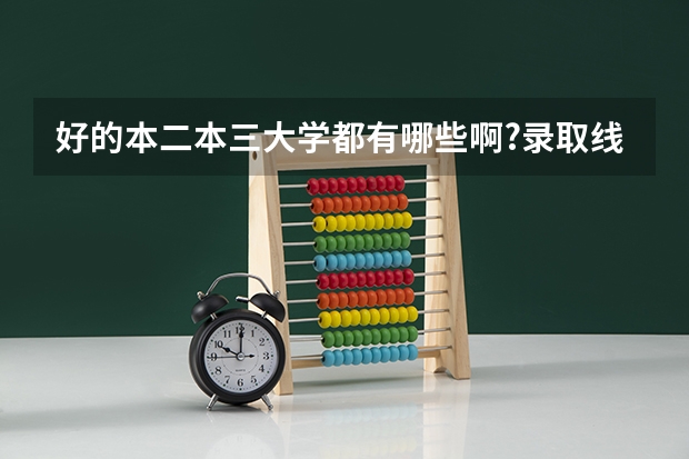 好的本二本三大学都有哪些啊?录取线的分数线大概都是多少啊?