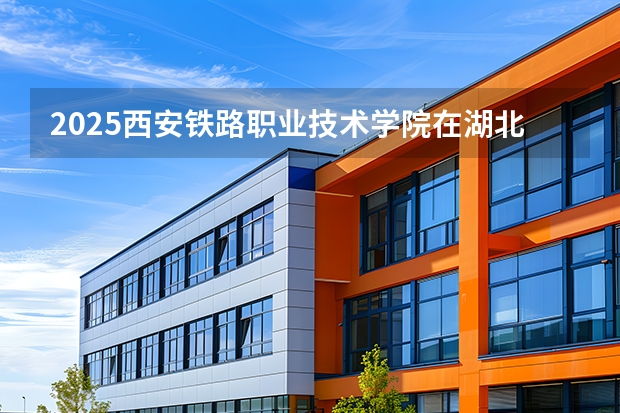 2025西安铁路职业技术学院在湖北招生计划（招生人数）