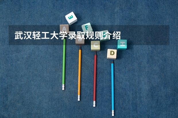 武汉轻工大学录取规则介绍