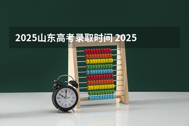 2025山东高考录取时间 2025山东高考录取查询时间