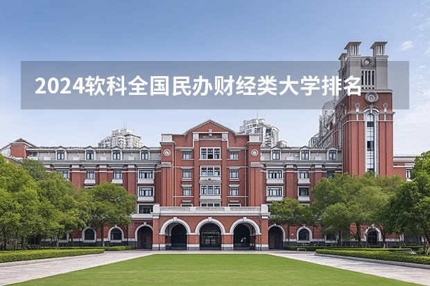 2024软科全国民办财经类大学排名 2025民办财经类院校排名