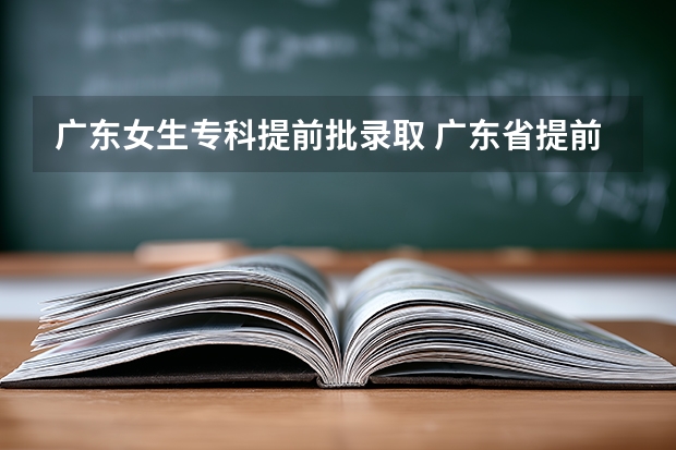 广东女生专科提前批录取 广东省提前批录取规则