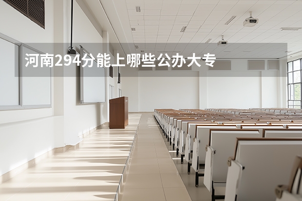 河南294分能上哪些公办大专