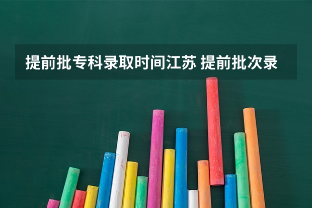 提前批专科录取时间江苏 提前批次录取时间公布