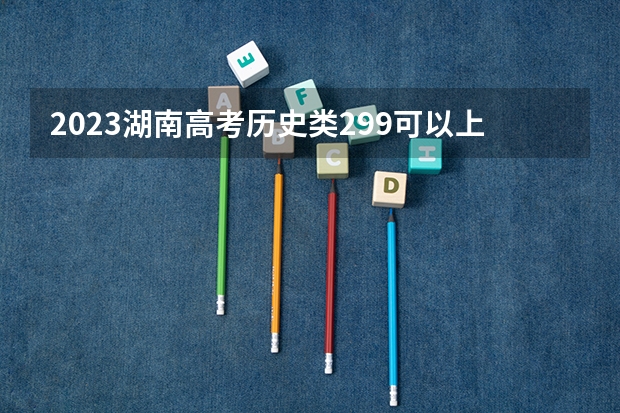 2023湖南高考历史类299可以上什么大学