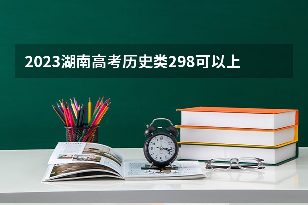 2023湖南高考历史类298可以上什么大学