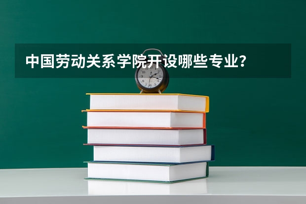 中国劳动关系学院开设哪些专业？