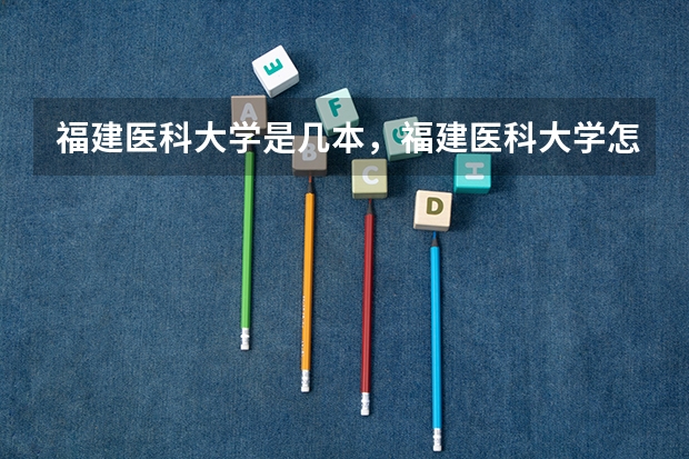 福建医科大学是几本，福建医科大学怎么样