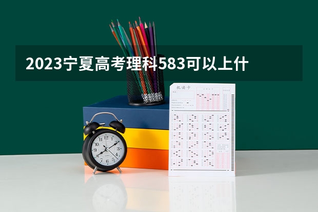 2023宁夏高考理科583可以上什么大学