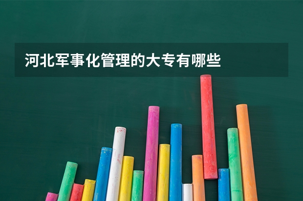 河北军事化管理的大专有哪些