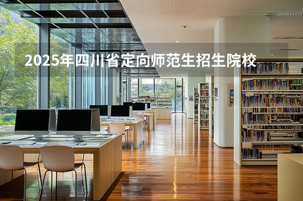 2025年四川省定向师范生招生院校有哪些专业