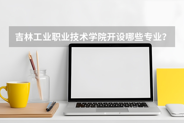 吉林工业职业技术学院开设哪些专业？