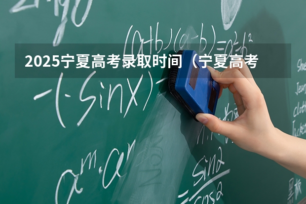 2025宁夏高考录取时间（宁夏高考招录时间表来了!）