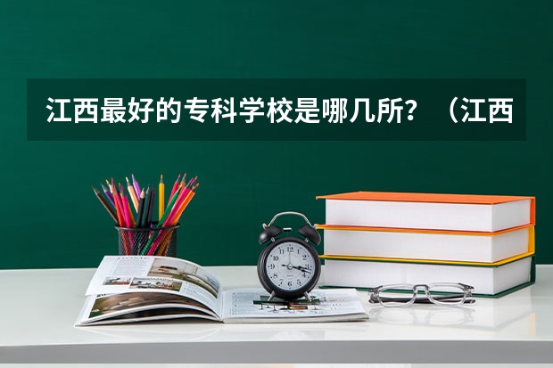 江西最好的专科学校是哪几所？（江西大专直招学院排名）