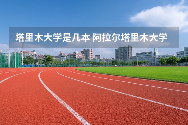 塔里木大学是几本 阿拉尔塔里木大学几本