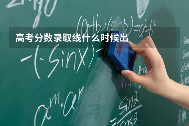 高考分数录取线什么时候出
