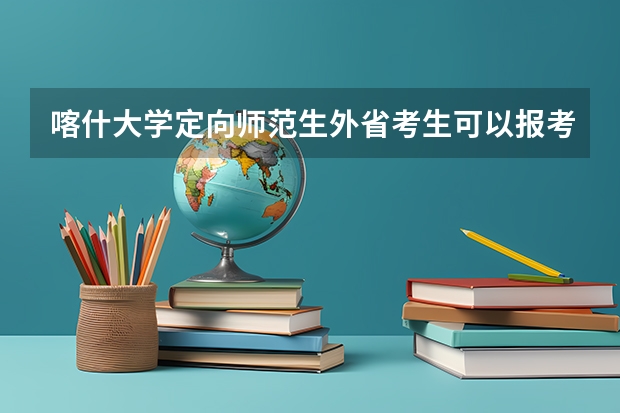 喀什大学定向师范生外省考生可以报考吗