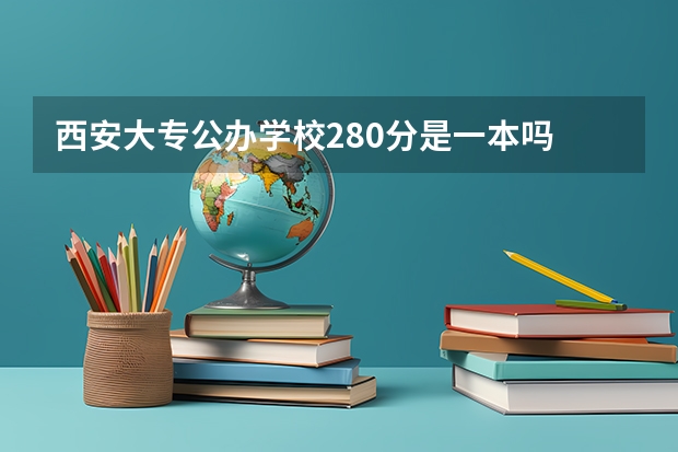 西安大专公办学校280分是一本吗