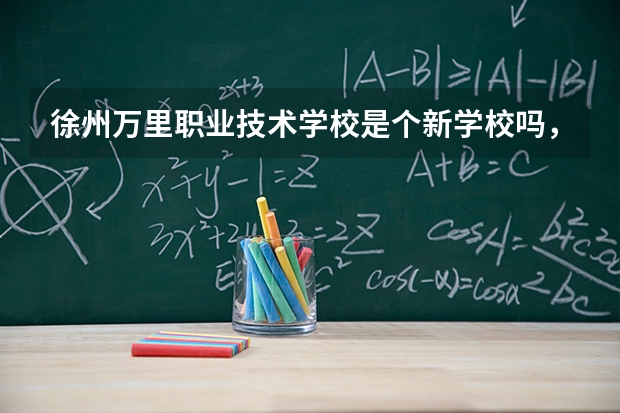 徐州万里职业技术学校是个新学校吗，怎么样