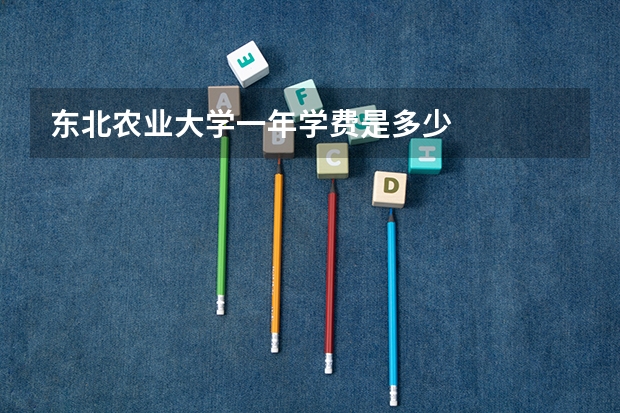 东北农业大学一年学费是多少