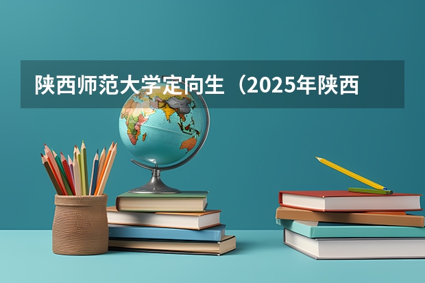 陕西师范大学定向生（2025年陕西国家公费师范生录取规则）