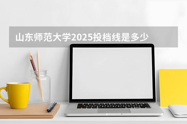 山东师范大学2025投档线是多少
