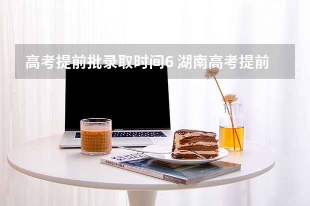 高考提前批录取时间6 湖南高考提前批录取时间安排表