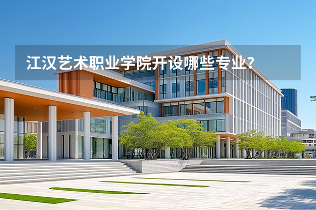 江汉艺术职业学院开设哪些专业？