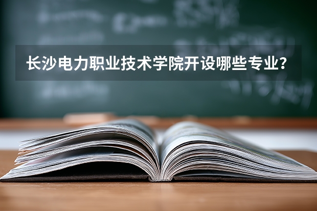 长沙电力职业技术学院开设哪些专业？
