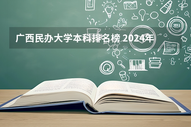 广西民办大学本科排名榜 2024年广西民办大学排名一览