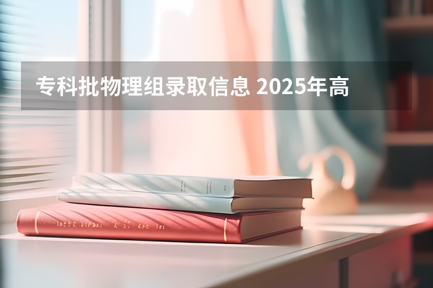 专科批物理组录取信息 2025年高职专科录取情况统计