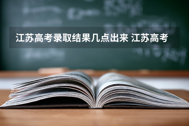 江苏高考录取结果几点出来 江苏高考志愿录取时间