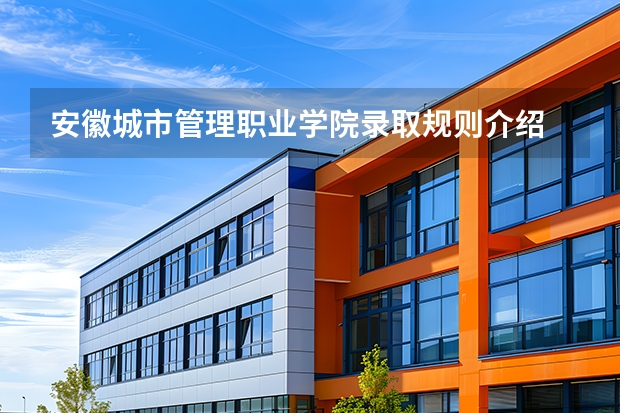 安徽城市管理职业学院录取规则介绍